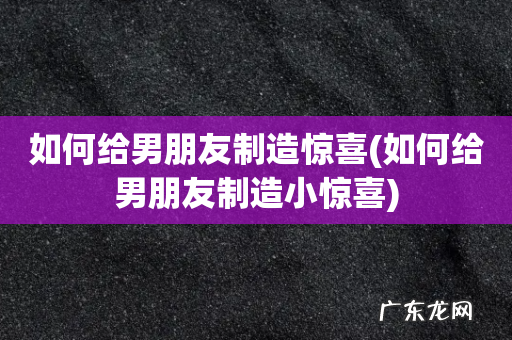 如何给男朋友制造小惊喜 如何给男朋友制造惊喜
