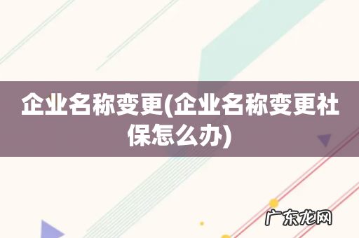 企业名称变更社保怎么办 企业名称变更