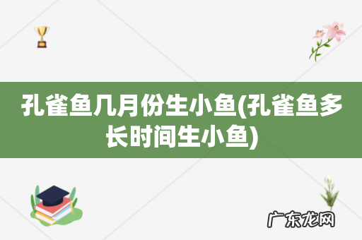 孔雀鱼多长时间生小鱼 孔雀鱼几月份生小鱼