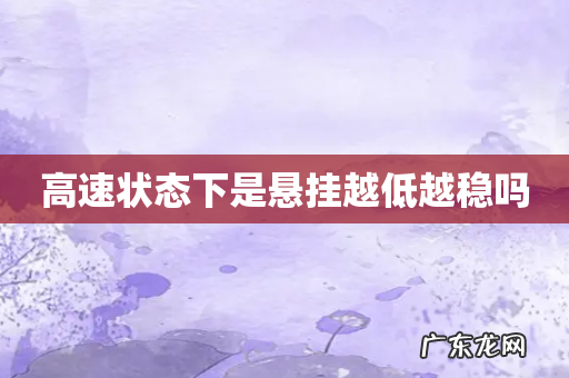 高速状态下是悬挂越低越稳吗