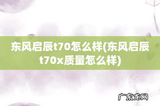 东风启辰t70x质量怎么样 东风启辰t70怎么样