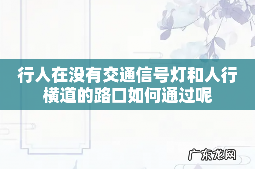 行人在没有交通信号灯和人行横道的路口如何通过呢
