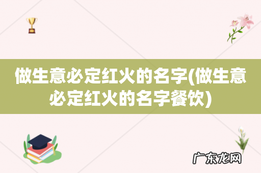 做生意必定红火的名字餐饮 做生意必定红火的名字