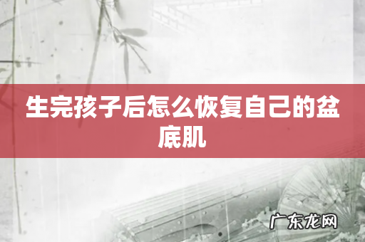 生完孩子后怎么恢复自己的盆底肌