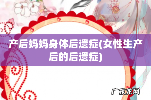 女性生产后的后遗症 产后妈妈身体后遗症