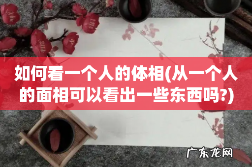 从一个人的面相可以看出一些东西吗? 如何看一个人的体相