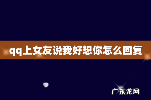 qq上女友说我好想你怎么回复