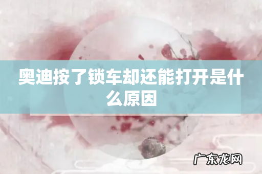 奥迪按了锁车却还能打开是什么原因