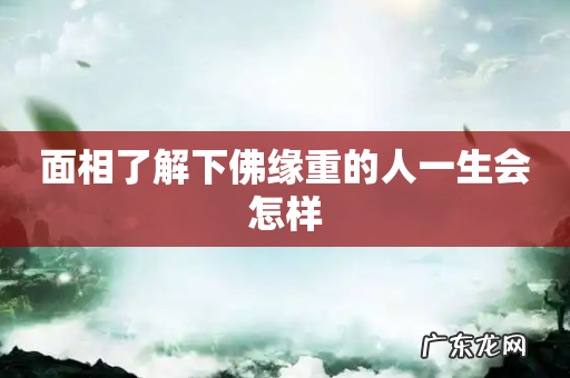面相了解下佛缘重的人一生会怎样