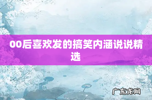 00后喜欢发的搞笑内涵说说精选