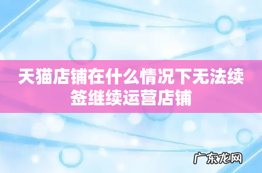 天猫店铺在什么情况下无法续签继续运营店铺