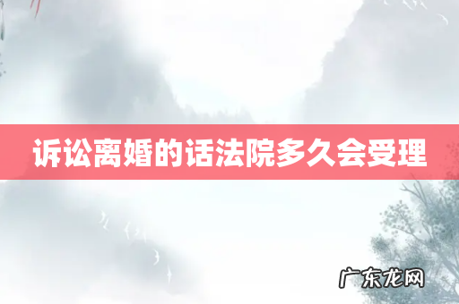 诉讼离婚的话法院多久会受理