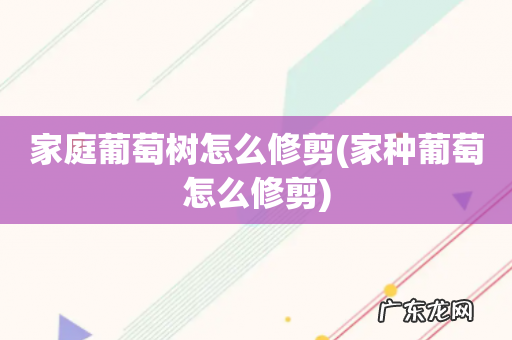 家种葡萄怎么修剪 家庭葡萄树怎么修剪