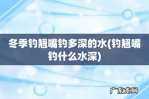 钓翘嘴钓什么水深 冬季钓翘嘴钓多深的水