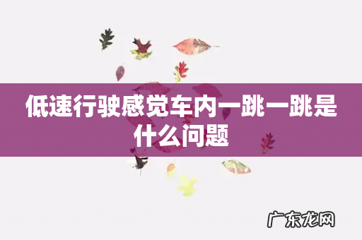 低速行驶感觉车内一跳一跳是什么问题