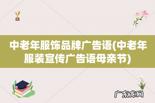 中老年服装宣传广告语母亲节 中老年服饰品牌广告语