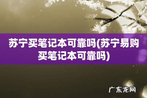 苏宁易购买笔记本可靠吗 苏宁买笔记本可靠吗