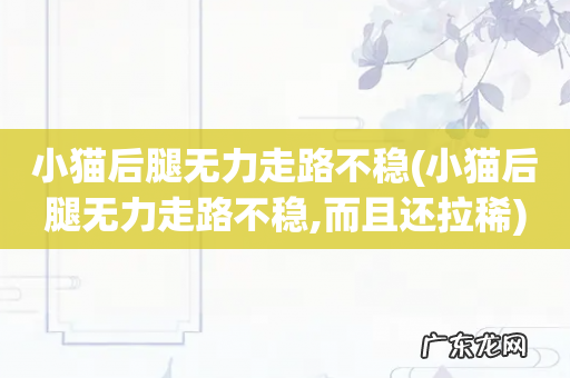 小猫后腿无力走路不稳,而且还拉稀 小猫后腿无力走路不稳