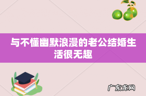 与不懂幽默浪漫的老公结婚生活很无趣