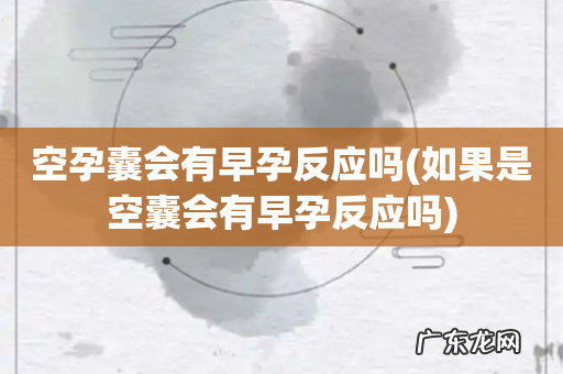如果是空囊会有早孕反应吗 空孕囊会有早孕反应吗