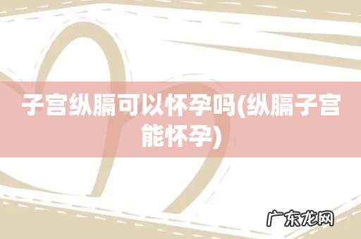 纵膈子宫能怀孕 子宫纵膈可以怀孕吗