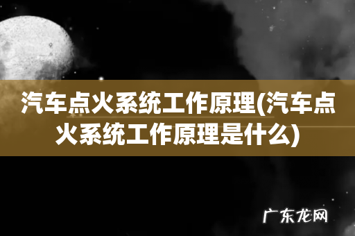 汽车点火系统工作原理是什么 汽车点火系统工作原理
