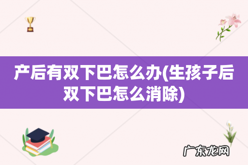 生孩子后双下巴怎么消除 产后有双下巴怎么办