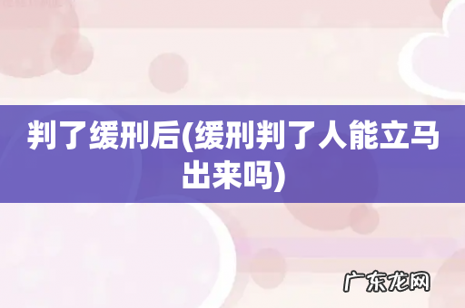 缓刑判了人能立马出来吗 判了缓刑后