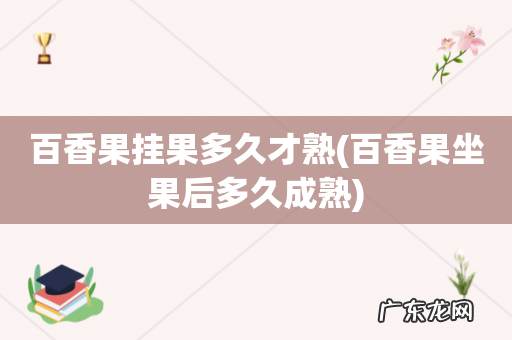 百香果坐果后多久成熟 百香果挂果多久才熟