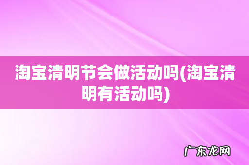 淘宝清明有活动吗 淘宝清明节会做活动吗