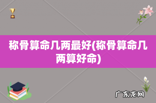 称骨算命几两算好命 称骨算命几两最好