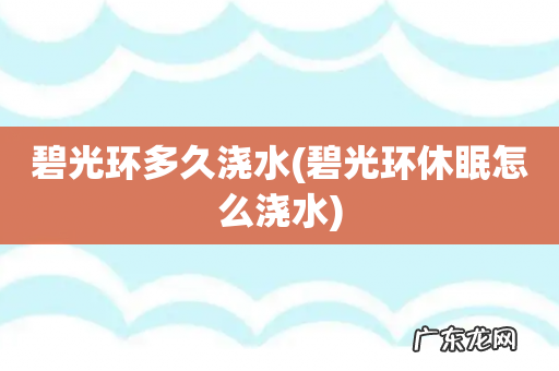 碧光环休眠怎么浇水 碧光环多久浇水