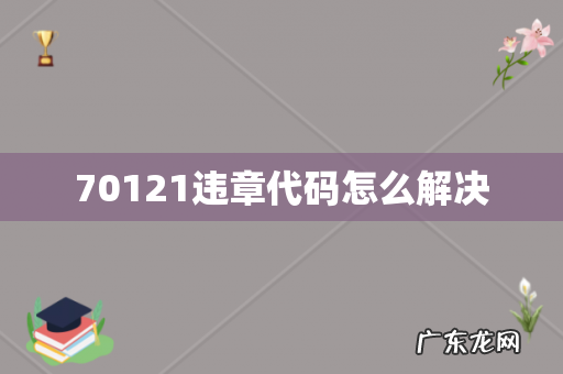 70121违章代码怎么解决