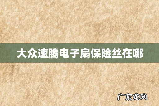 大众速腾电子扇保险丝在哪