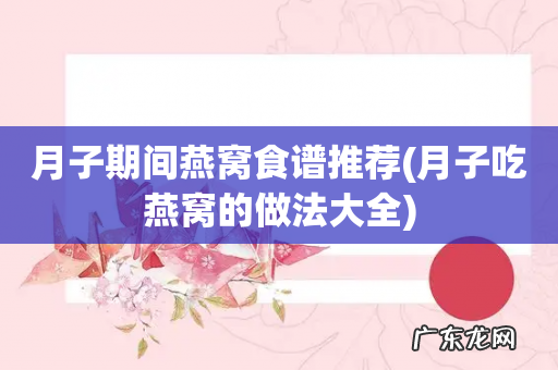 月子吃燕窝的做法大全 月子期间燕窝食谱推荐