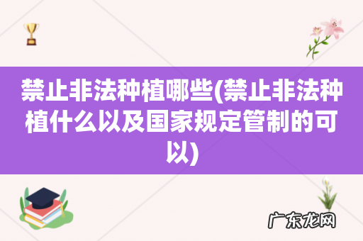 禁止非法种植什么以及国家规定管制的可以 禁止非法种植哪些