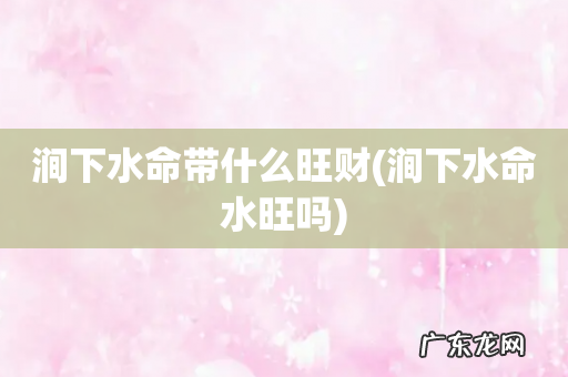 涧下水命水旺吗 涧下水命带什么旺财