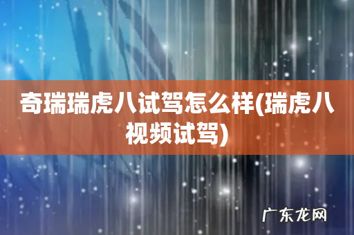 瑞虎八视频试驾 奇瑞瑞虎八试驾怎么样