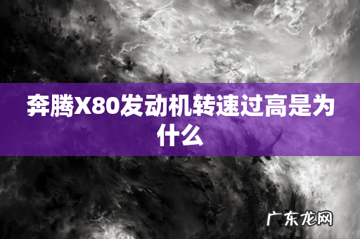 奔腾X80发动机转速过高是为什么