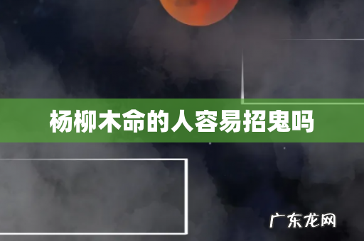 杨柳木命的人容易招鬼吗