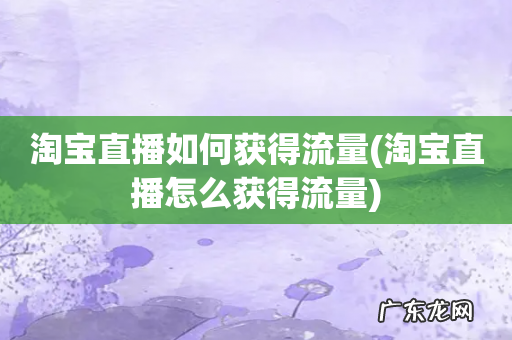 淘宝直播怎么获得流量 淘宝直播如何获得流量