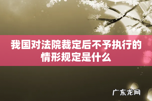 我国对法院裁定后不予执行的情形规定是什么