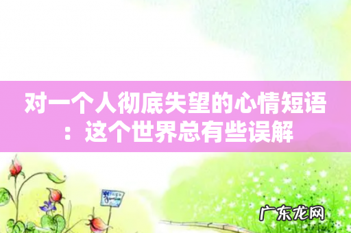 对一个人彻底失望的心情短语:这个世界总有些误解