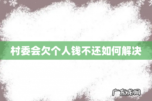 村委会欠个人钱不还如何解决