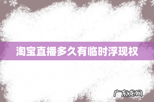 淘宝直播多久有临时浮现权