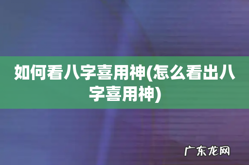 怎么看出八字喜用神 如何看八字喜用神