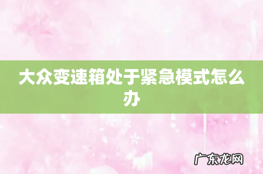 大众变速箱处于紧急模式怎么办