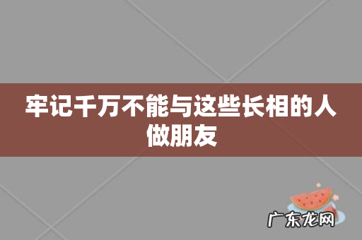 牢记千万不能与这些长相的人做朋友
