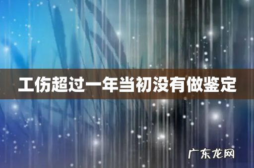 工伤超过一年当初没有做鉴定