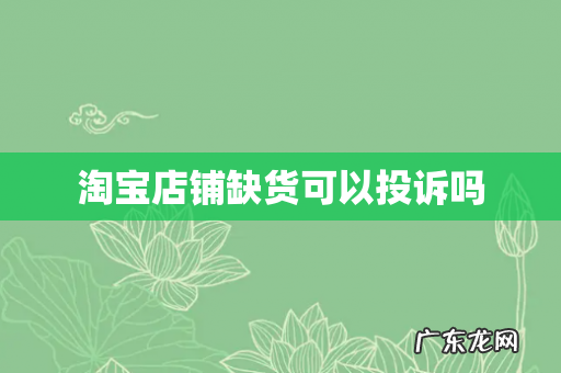 淘宝店铺缺货可以投诉吗